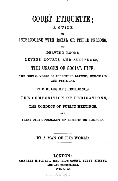 Court Etiquette; a guide to intercourse with royal or titled persons, to drawing rooms, levees, courts and audiences, the usages of social life
