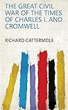 The Great Civil War of the Times of Charles I. and Cromwell