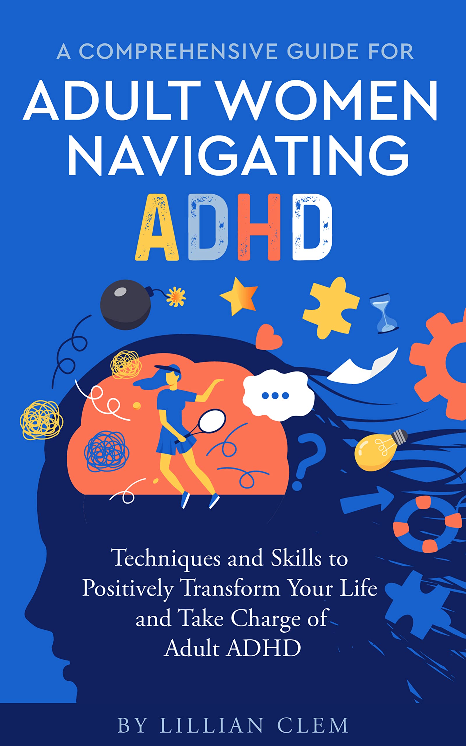 A Comprehensive Guide for Adult Women Navigating ADHD: Techniques and Skills to Positively Transform Your Life and Take Charge of Adult ADHD (Kindle Edition)