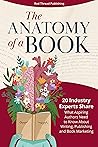 The Anatomy of a Book: 20 Industry Experts Share What Aspiring Authors Need to Know About Writing, Publishing & Book Marketing