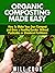 Organic Composting Made Easy: How to Make Your Own Compost and Grow a Healthy Garden Without Pesticides or Chemical Fertilizers (20130714)