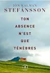 Ton absence n'est que ténèbres by Jón Kalman Stefánsson