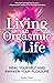 Living An Orgasmic Life: He...