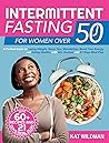 Intermittent Fasting Bible for Women over 50: A Perfect Guide to Losing Weight, Reset Your Metabolism, Boost Your Energy and Eating Healthy with 60+ Recipes and 21 Days Meal Plan