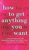 How to Get Anything You Want: A Goal-Setting Plan For Successful Women That Want It All, Win In Life & Business: A Goal-Setting Plan for Successful ... It All, to Win in Life & Business: A Goal How to Get Anything You Want: A Goal-Setting Plan For Successful Women That Want It All, Win In Life & Business: A Goal-Setting Plan for Successful ... It All, to Win in Life & Business: A Goal