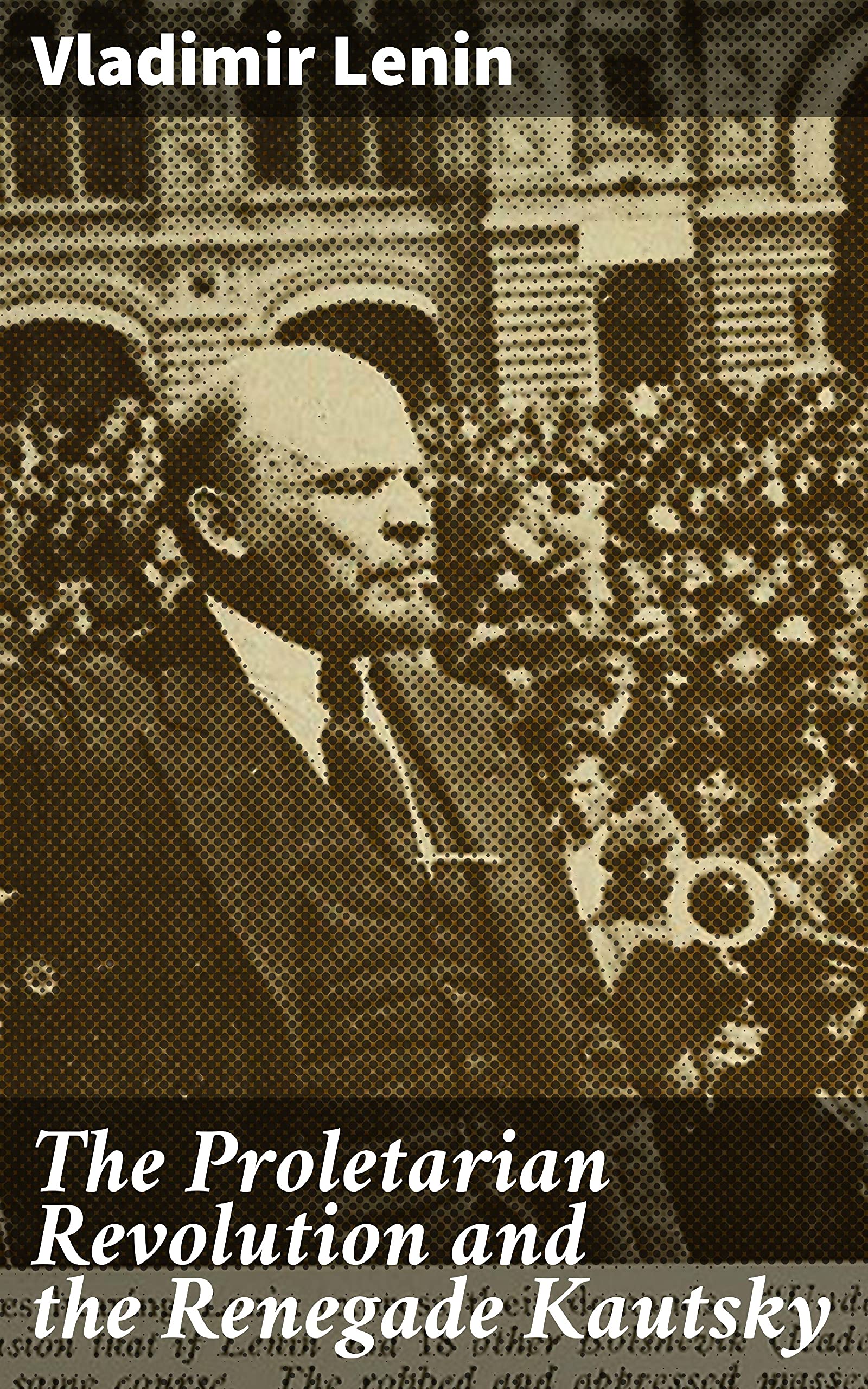 The Proletarian Revolution and the Renegade Kautsky: Enriched edition. Unveiling the Betrayal: A Revolutionary Call to Arms