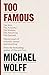 Too Famous: The Rich, The Powerful, The Wishful, The Damned, The Notorious – Twenty Years of Columns, Essays and Reporting