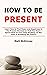 How to Be Present: Learn Ho...