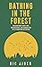 Bathing in the Forest: A Healing Guide to Self-Love, Reducing Stress, and Changing Your Life by Connecting with Nature