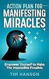Action Plan for Manifesting Miracles: Empower Yourself to Make The Impossible Possible