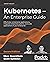 Kubernetes – An Enterprise Guide: Effectively containerize applications, integrate enterprise systems, and scale applications in your enterprise