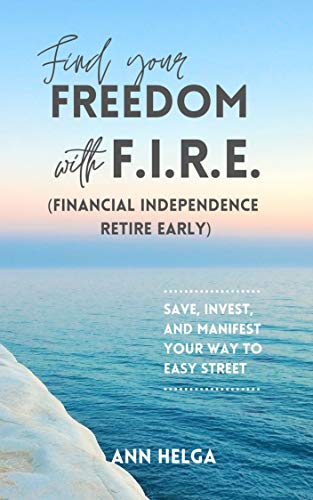 Find Your Freedom with F.I.R.E. (Financial Independence Retire Early): Save, Invest and Manifest Your Way to Easy Street