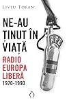 Ne-au ținut în viață. Radio Europa Liberă 1970-1990 by Liviu Tofan