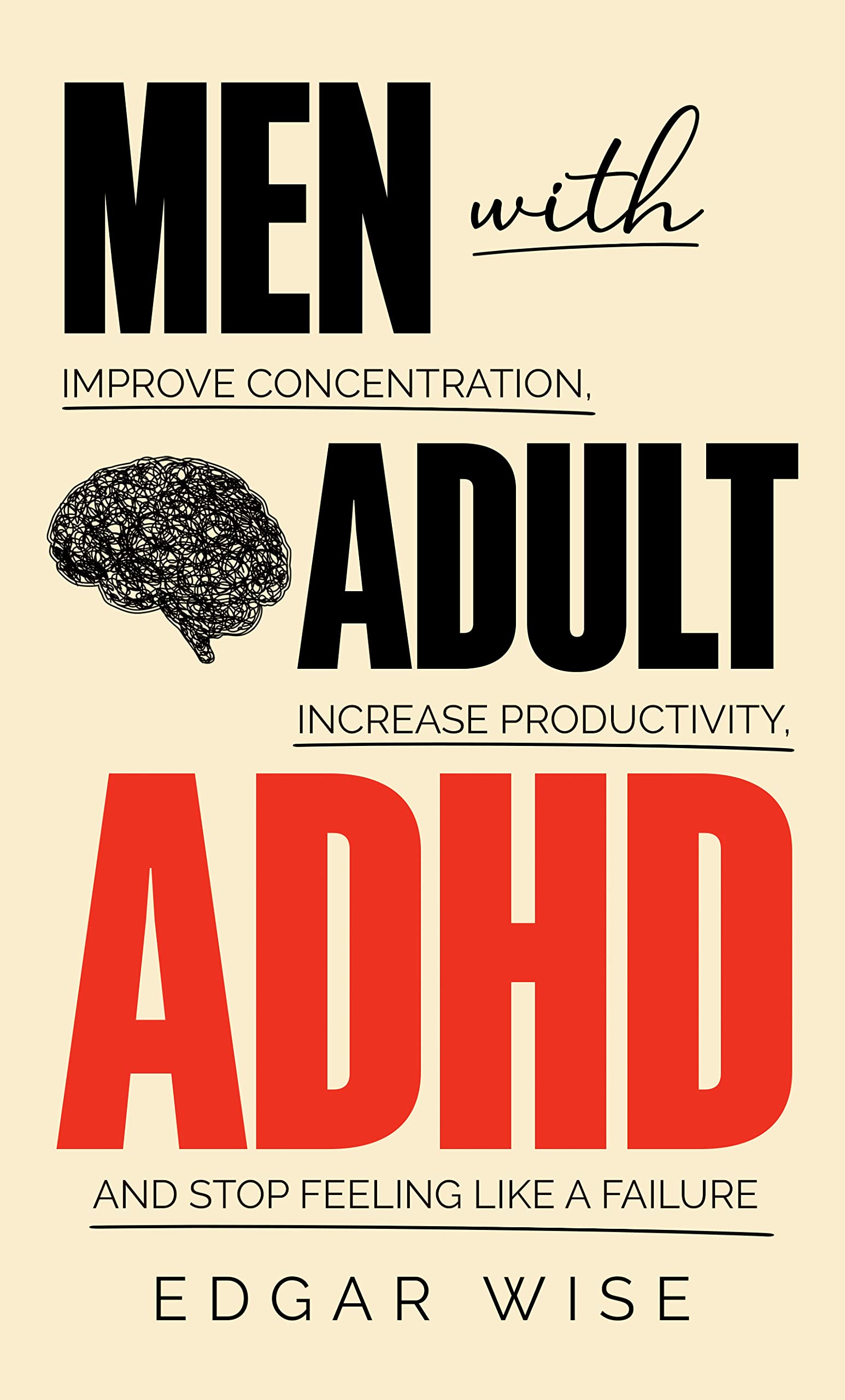 Men With Adult ADHD: Improve Concentration, Increase Productivity, and Stop Feeling Like a Failure (Mental and Emotional Wellness for Men Book 1)