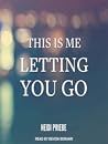 This Is Me Letting You Go by Heidi Priebe