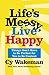 Life's Messy, Live Happy: Things Don't Have to Be Perfect for You to Be Content