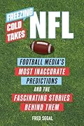 Freezing Cold Takes: NFL: Football Media’s Most Inaccurate Predictions―and the Fascinating Stories Behind Them