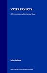 Water Projects: A Commercial and Contractual Guide (International and National Water Law and Policy Series, 6)