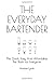 THE EVERYDAY BARTENDER: The Quick, Easy And Affordable Bar Book For Everyone