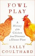 Fowl Play: A History of the Chicken from Dinosaur to Dinner Plate