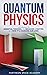 Quantum Physics for Beginners: Introduction to Essential Theories, the Behavior of Matter, and How it's Changing Our Lives