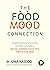 The Food Mood Connection. Un ghid esențial al alimentelor uimitoare care luptă cu depresia, anxietatea, OCD, ADHD și multe altele