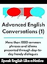 Advanced English Conversations (1): Speak English Like a Native: More than 1000 common phrases and idioms presented through day-to-day handy dialogues (Advanced English Mastery) Advanced English Conversations (1): Speak English Like a Native: More than 1000 common phrases and idioms presented through day-to-day handy dialogues (Advanced English Mastery)