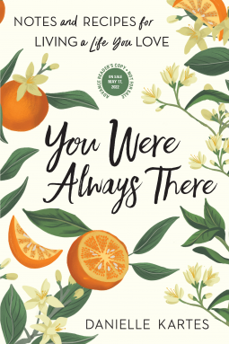 You Were Always There: Notes and Recipes for Living a Life You Love