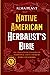 Native American Herbalist's Bible: The Complete Encyclopedia to Traditional Native American Herbalism Remedies