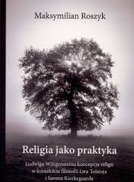 Religia jako praktyka. Ludwiga Wittgensteina koncepcja religii w kontekście filozofii Lwa Tołstoja i Sørena Kierkegaarda (Unknown Binding)