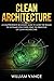 Clean Architecture: A Comprehensive Beginners Guide to Learn the Realms of Software Structures Using the Principles of Clean Architecture