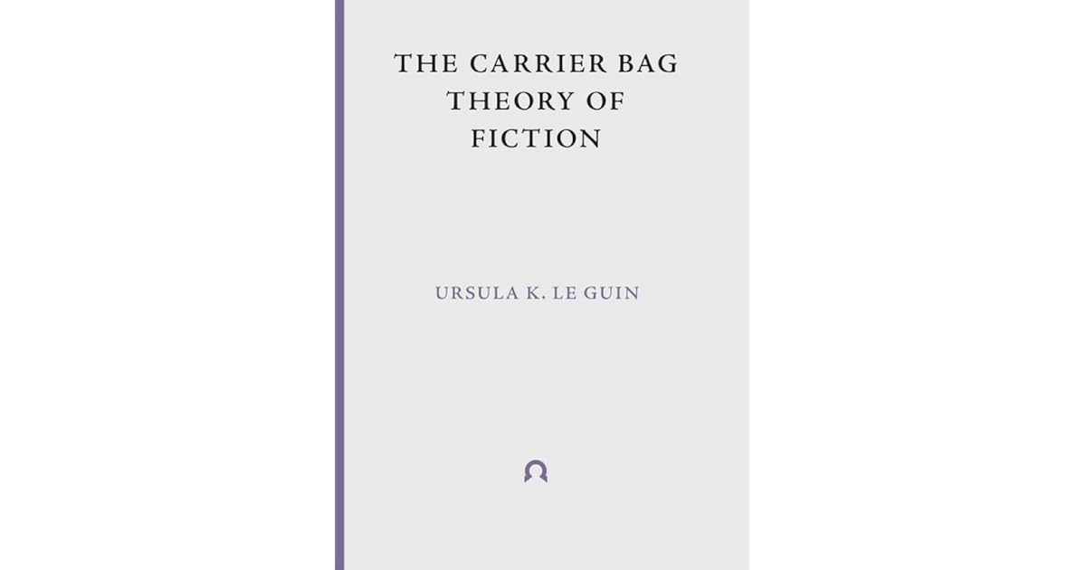 The Carrier Bag Theory of Fiction by Ursula K. Le Guin