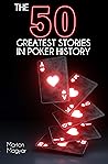 The 50 Greatest Stories in Poker History by Marton Magyar The 50 Greatest Stories in Poker History by Marton Magyar
