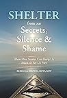 Shelter from Our Secrets, Silence, and Shame by Rebecca L.   Brown