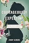 Courageously Expecting by Jenny Albers