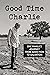 Good Time Charlie One Family's Journey from Addiction to Salvation by Robbie Leffel