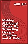 Making Additional Angles By Trisecting Using a Compass and A Ruler Making Additional Angles By Trisecting Using a Compass and A Ruler