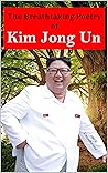The Breathtaking Poetry of Kim Jong Un: North Korea's Poet Laureate in print for the first time