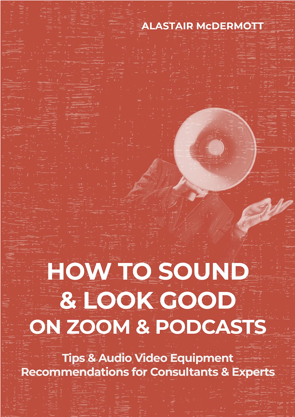How to Sound & Look Good on Zoom & Podcasts: Tips & Audio Video Recommendations for Consultants & Experts (Kindle Edition)