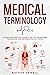 Medical Terminology: An Easy and Practical Guide to Better Understand, Pronounce, and Memorize Terms