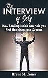 The Interview of Self: How Looking Inside can help you find Happiness and Success The Interview of Self: How Looking Inside can help you find Happiness and Success