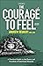 The Courage to Feel: A Practical Guide to the Power and Freedom of Emotional Honesty