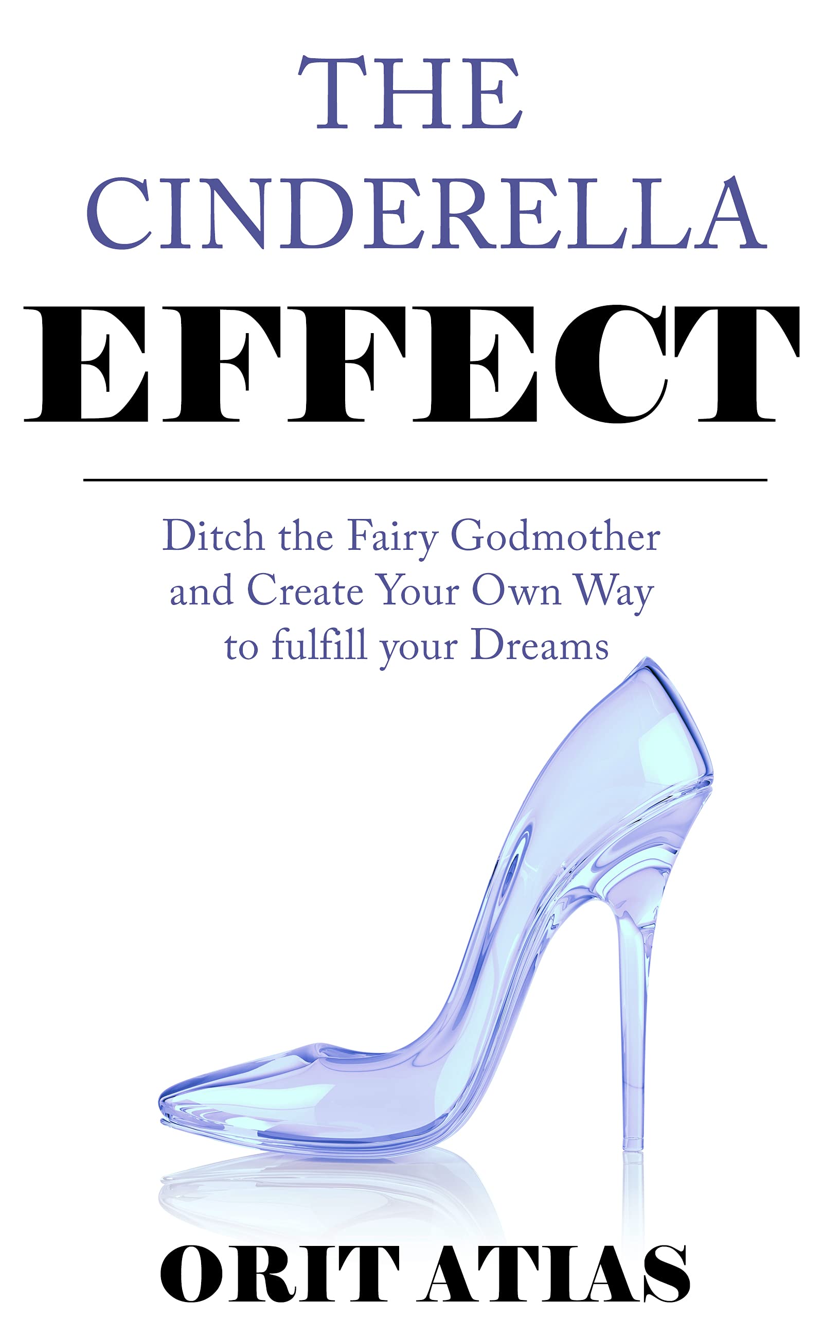 The Cinderella Effect - Ditch the Fairy Godmother and Create Your Own Way to Fulfill Your Dreams (Kindle Edition)