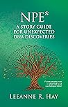 NPE* A story guide for unexpected DNA discoveries by Leeanne R. Hay NPE* A story guide for unexpected DNA discoveries by Leeanne R. Hay