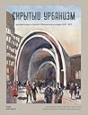 Скрытый Урбанизм: Архитектура и дизайн Московского метро 1935−2015