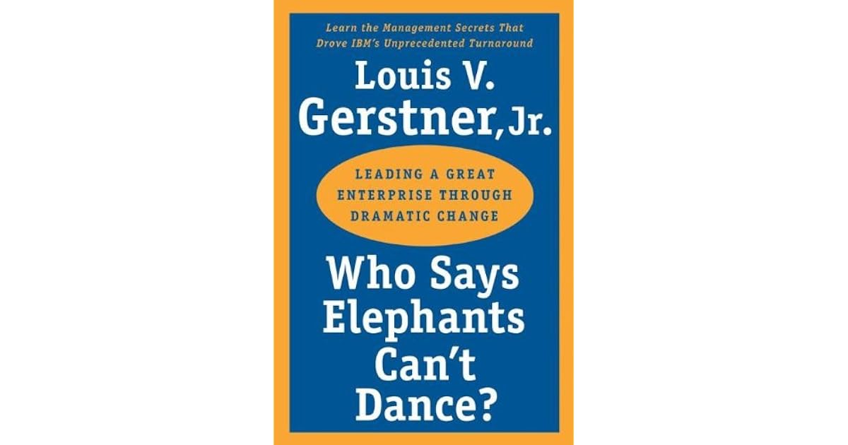 Who Says Elephants Cant Dance Leading a Great Enterprise through