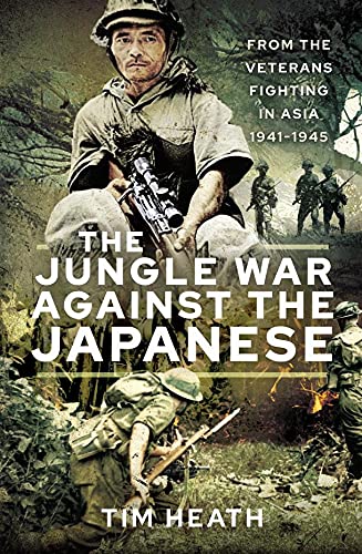 The Jungle War Against the Japanese: From the Veterans Fighting in Asia, 1941–1945 (Kindle Edition)