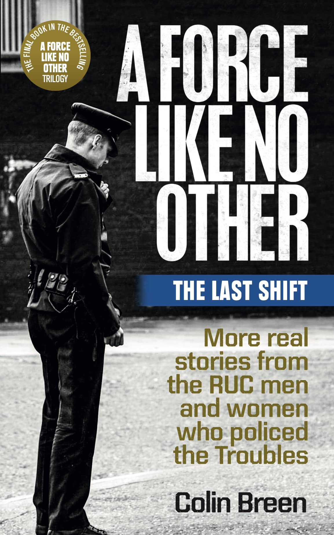 A Force Like No Other: The Last Shift: The final selection of real stories from the RUC men and women who policed the Troubles (Kindle Edition)