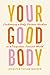 Your Good Body: Embracing a...