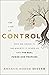 The Cost of Control: Why We Crave It, the Anxiety It Gives Us, and the Real Power God Promises